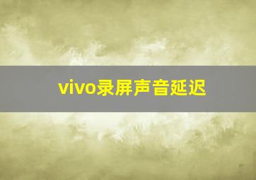 vivo录屏声音延迟