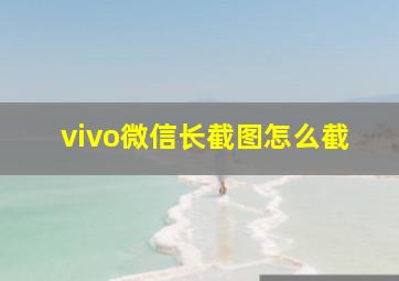 vivo微信长截图怎么截