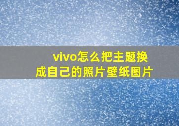 vivo怎么把主题换成自己的照片壁纸图片