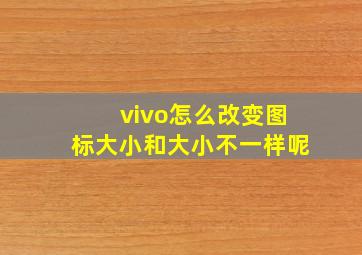 vivo怎么改变图标大小和大小不一样呢