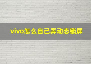 vivo怎么自己弄动态锁屏