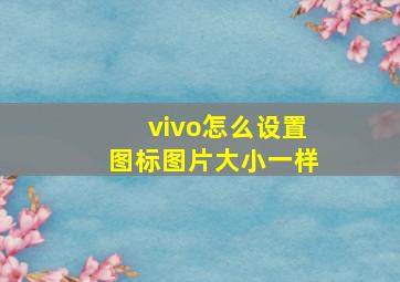 vivo怎么设置图标图片大小一样