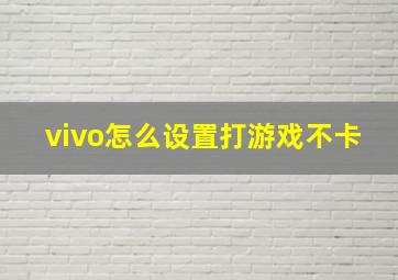 vivo怎么设置打游戏不卡