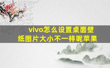 vivo怎么设置桌面壁纸图片大小不一样呢苹果