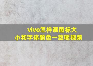 vivo怎样调图标大小和字体颜色一致呢视频