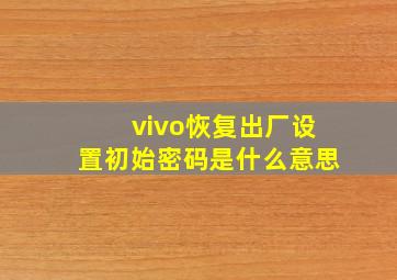 vivo恢复出厂设置初始密码是什么意思