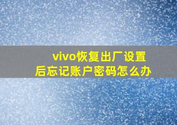 vivo恢复出厂设置后忘记账户密码怎么办