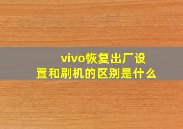 vivo恢复出厂设置和刷机的区别是什么