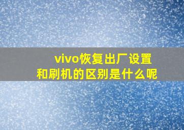 vivo恢复出厂设置和刷机的区别是什么呢