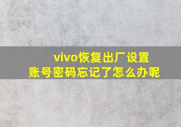 vivo恢复出厂设置账号密码忘记了怎么办呢