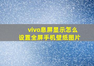 vivo息屏显示怎么设置全屏手机壁纸图片