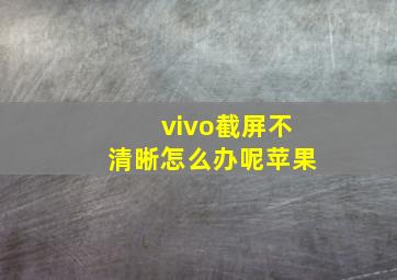 vivo截屏不清晰怎么办呢苹果