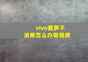 vivo截屏不清晰怎么办呢视频