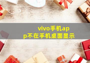 vivo手机app不在手机桌面显示