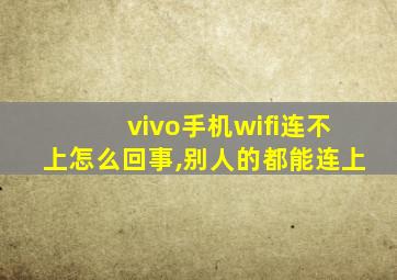 vivo手机wifi连不上怎么回事,别人的都能连上