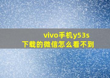 vivo手机y53s下载的微信怎么看不到