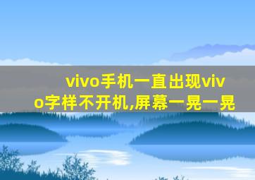 vivo手机一直出现vivo字样不开机,屏幕一晃一晃