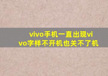 vivo手机一直出现vivo字样不开机也关不了机