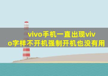 vivo手机一直出现vivo字样不开机强制开机也没有用