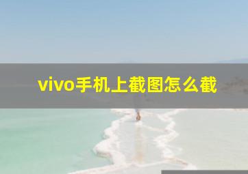 vivo手机上截图怎么截