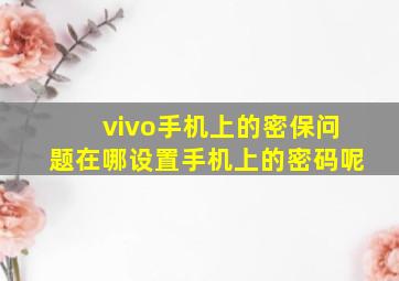 vivo手机上的密保问题在哪设置手机上的密码呢