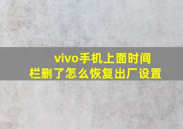 vivo手机上面时间栏删了怎么恢复出厂设置