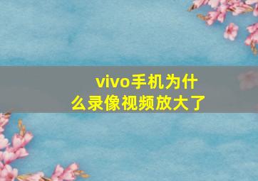 vivo手机为什么录像视频放大了