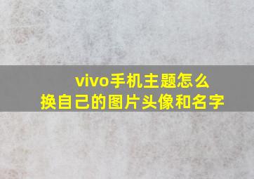 vivo手机主题怎么换自己的图片头像和名字