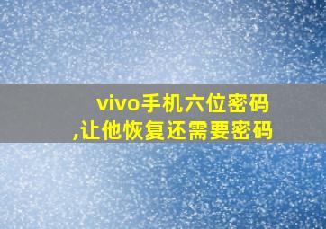 vivo手机六位密码,让他恢复还需要密码