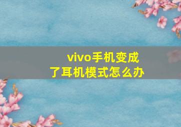 vivo手机变成了耳机模式怎么办