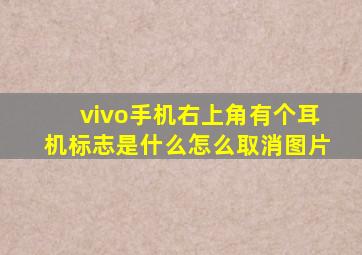 vivo手机右上角有个耳机标志是什么怎么取消图片