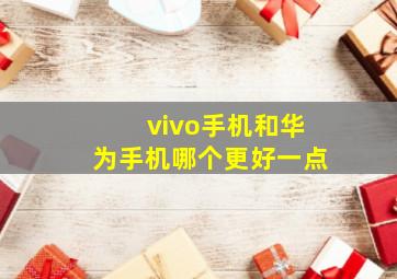 vivo手机和华为手机哪个更好一点