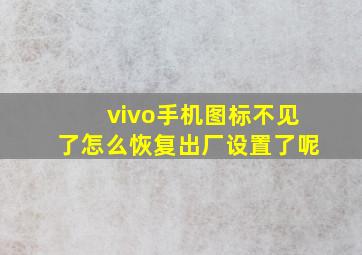 vivo手机图标不见了怎么恢复出厂设置了呢