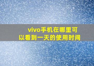 vivo手机在哪里可以看到一天的使用时间