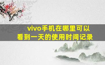 vivo手机在哪里可以看到一天的使用时间记录