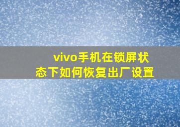 vivo手机在锁屏状态下如何恢复出厂设置