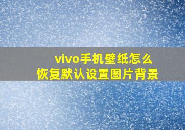 vivo手机壁纸怎么恢复默认设置图片背景