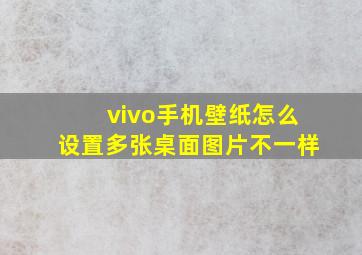 vivo手机壁纸怎么设置多张桌面图片不一样