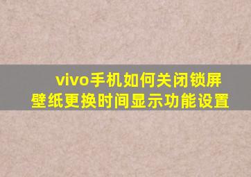 vivo手机如何关闭锁屏壁纸更换时间显示功能设置