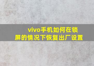 vivo手机如何在锁屏的情况下恢复出厂设置