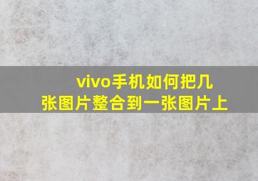 vivo手机如何把几张图片整合到一张图片上