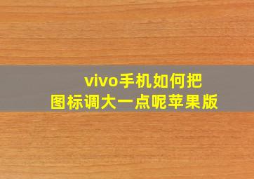 vivo手机如何把图标调大一点呢苹果版