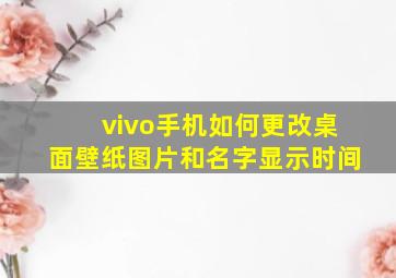 vivo手机如何更改桌面壁纸图片和名字显示时间