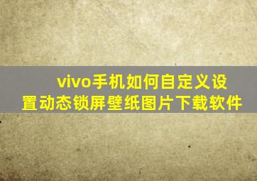 vivo手机如何自定义设置动态锁屏壁纸图片下载软件