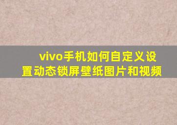 vivo手机如何自定义设置动态锁屏壁纸图片和视频