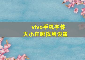 vivo手机字体大小在哪找到设置