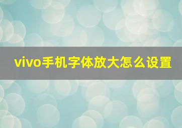 vivo手机字体放大怎么设置