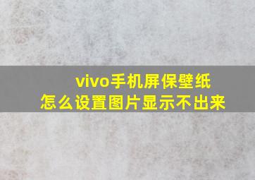 vivo手机屏保壁纸怎么设置图片显示不出来