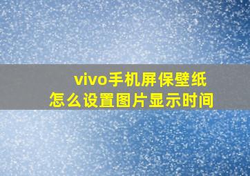 vivo手机屏保壁纸怎么设置图片显示时间