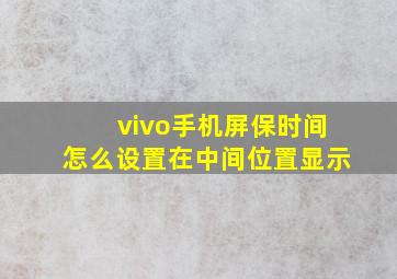 vivo手机屏保时间怎么设置在中间位置显示